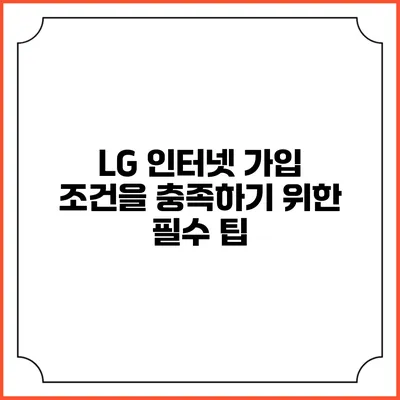 LG 인터넷 가입 조건을 충족하기 위한 필수 팁