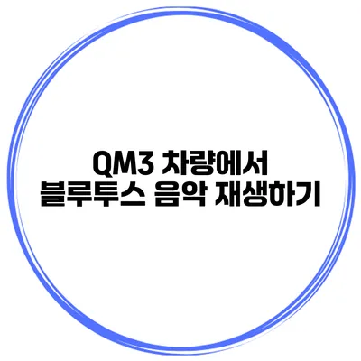 QM3 차량에서 블루투스 음악 재생하기