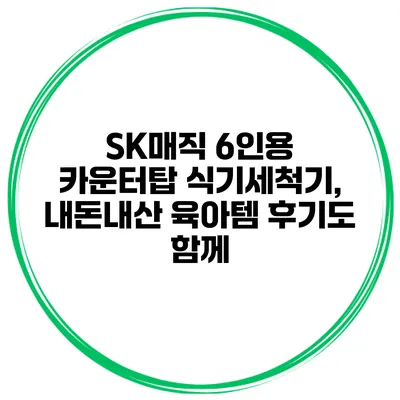 SK매직 6인용 카운터탑 식기세척기, 내돈내산 육아템 후기도 함께