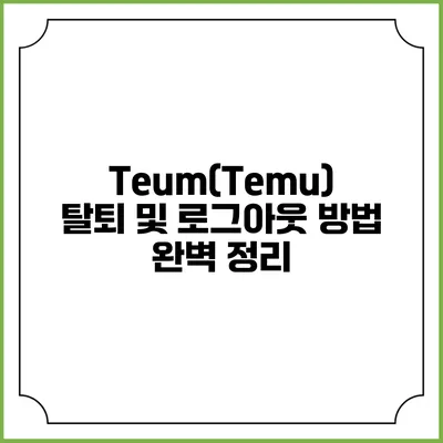 Teum(Temu) 탈퇴 및 로그아웃 방법 완벽 정리