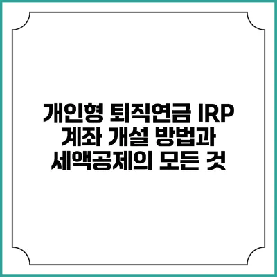 개인형 퇴직연금 IRP 계좌 개설 방법과 세액공제의 모든 것