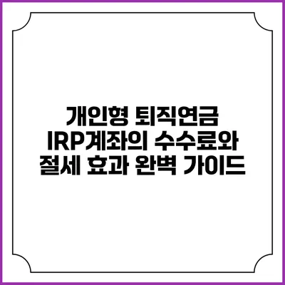 개인형 퇴직연금 IRP계좌의 수수료와 절세 효과 완벽 가이드