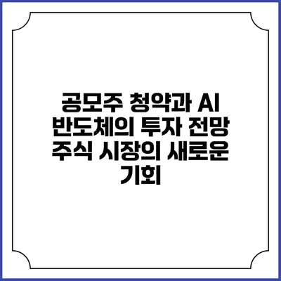 공모주 청약과 AI 반도체의 투자 전망: 주식 시장의 새로운 기회