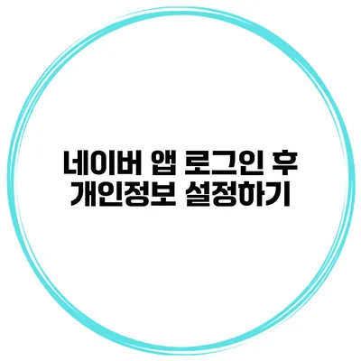 네이버 앱 로그인 후 개인정보 설정하기