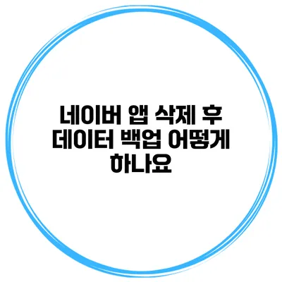 네이버 앱 삭제 후 데이터 백업 어떻게 하나요?