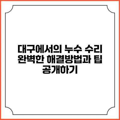 대구에서의 누수 수리: 완벽한 해결방법과 팁 공개하기