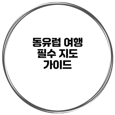 동유럽 여행 필수 지도 가이드