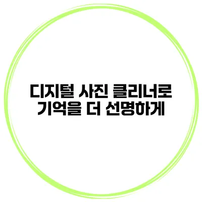 디지털 사진 클리너로 기억을 더 선명하게