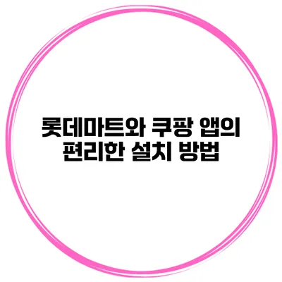 롯데마트와 쿠팡 앱의 편리한 설치 방법