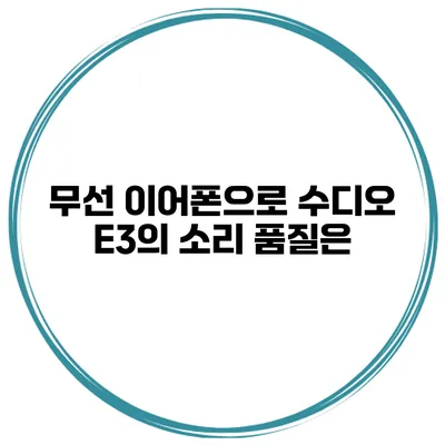 무선 이어폰으로 수디오 E3의 소리 품질은?