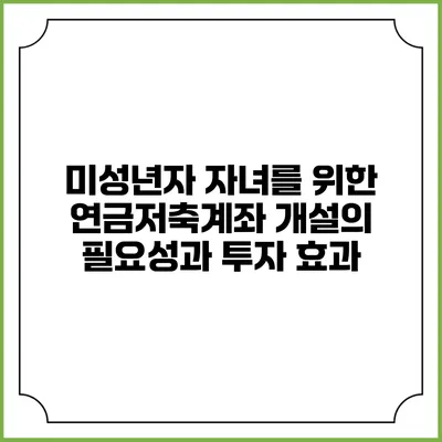미성년자 자녀를 위한 연금저축계좌 개설의 필요성과 투자 효과