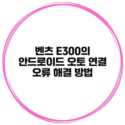 벤츠 E300의 안드로이드 오토 연결 오류 해결 방법