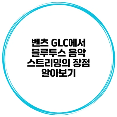 벤츠 GLC에서 블루투스 음악 스트리밍의 장점 알아보기