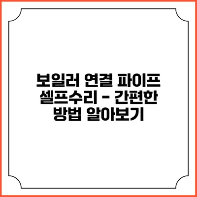 보일러 연결 파이프 셀프수리 - 간편한 방법 알아보기