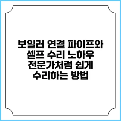 보일러 연결 파이프와 셀프 수리 노하우: 전문가처럼 쉽게 수리하는 방법