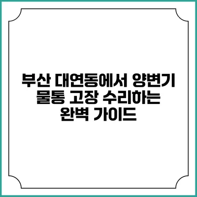 부산 대연동에서 양변기 물통 고장 수리하는 완벽 가이드