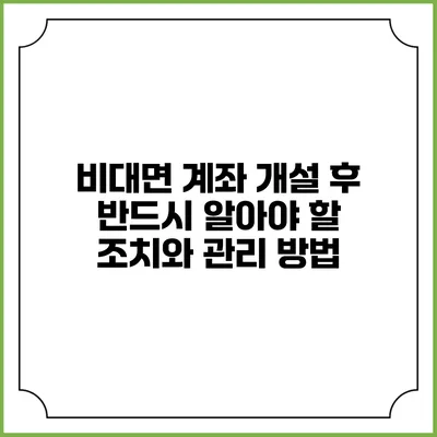 비대면 계좌 개설 후 반드시 알아야 할 조치와 관리 방법