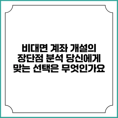 비대면 계좌 개설의 장단점 분석: 당신에게 맞는 선택은 무엇인가요?