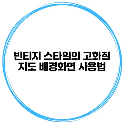 빈티지 스타일의 고화질 지도 배경화면 사용법