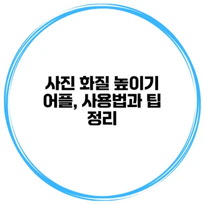 사진 화질 높이기 어플, 사용법과 팁 정리