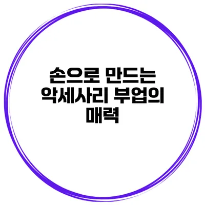 손으로 만드는 악세사리 부업의 매력