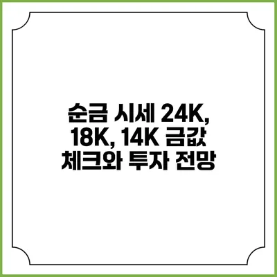 순금 시세 24K, 18K, 14K 금값 체크와 투자 전망