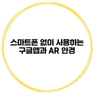 스마트폰 없이 사용하는 구글앱과 AR 안경