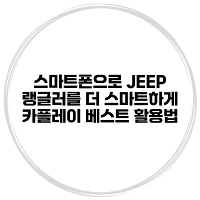 스마트폰으로 JEEP 랭글러를 더 스마트하게 카플레이 베스트 활용법