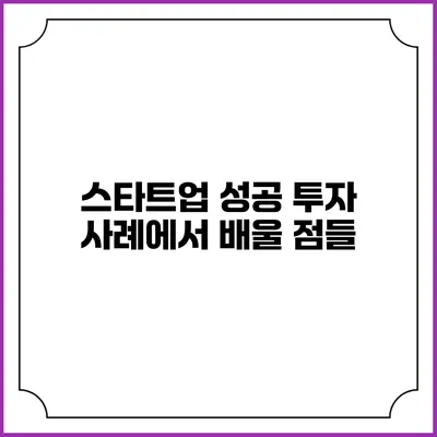 스타트업 성공 투자 사례에서 배울 점들