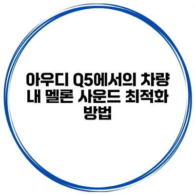 아우디 Q5에서의 차량 내 멜론 사운드 최적화 방법