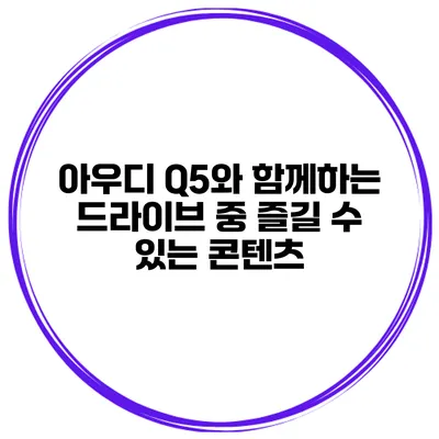 아우디 Q5와 함께하는 드라이브 중 즐길 수 있는 콘텐츠