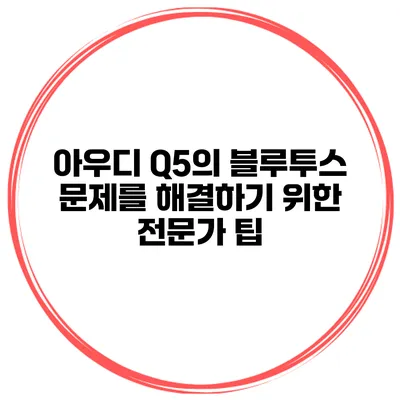 아우디 Q5의 블루투스 문제를 해결하기 위한 전문가 팁