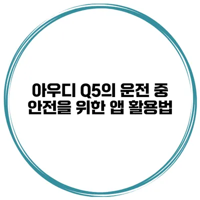 아우디 Q5의 운전 중 안전을 위한 앱 활용법