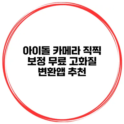 아이돌 카메라 직찍 보정 무료 고화질 변환앱 추천