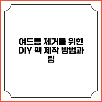 여드름 제거를 위한 DIY 팩 제작 방법과 팁