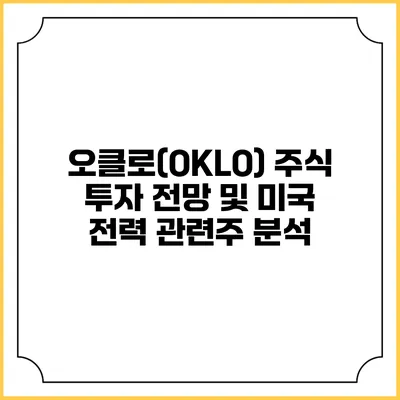 오클로(OKLO) 주식 투자 전망 및 미국 전력 관련주 분석