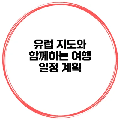 유럽 지도와 함께하는 여행 일정 계획