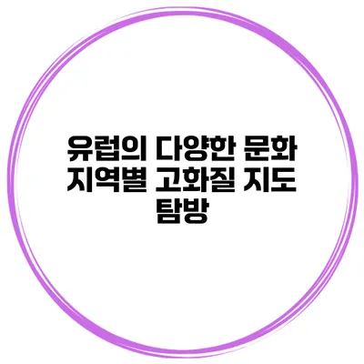 유럽의 다양한 문화 지역별 고화질 지도 탐방
