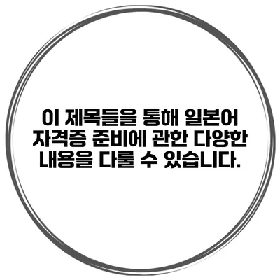 이 제목들을 통해 일본어 자격증 준비에 관한 다양한 내용을 다룰 수 있습니다.