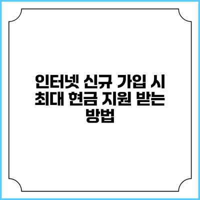 인터넷 신규 가입 시 최대 현금 지원 받는 방법