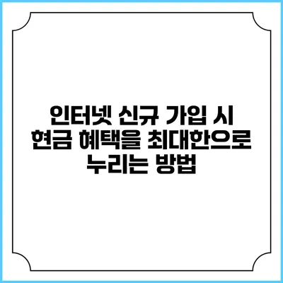 인터넷 신규 가입 시 현금 혜택을 최대한으로 누리는 방법