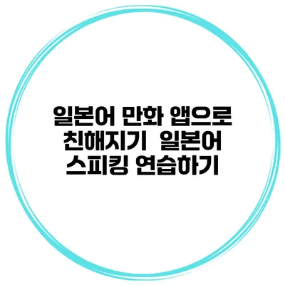 일본어 만화 앱으로 친해지기 | 일본어 스피킹 연습하기