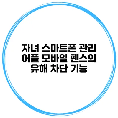 자녀 스마트폰 관리 어플 모바일 펜스의 유해 차단 기능