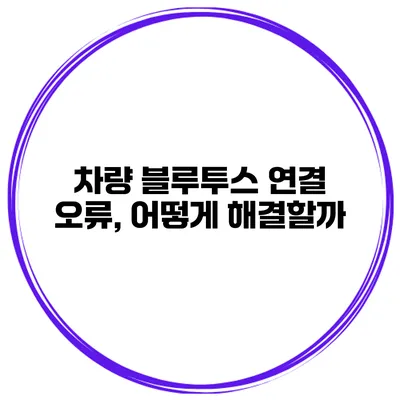 차량 블루투스 연결 오류, 어떻게 해결할까?