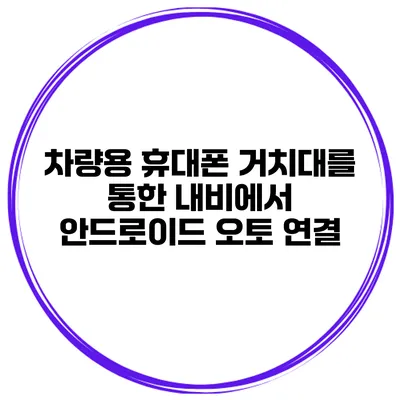 차량용 휴대폰 거치대를 통한 내비에서 안드로이드 오토 연결