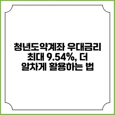 청년도약계좌 우대금리 최대 9.54%, 더 알차게 활용하는 법