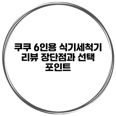 쿠쿠 6인용 식기세척기 리뷰 장단점과 선택 포인트