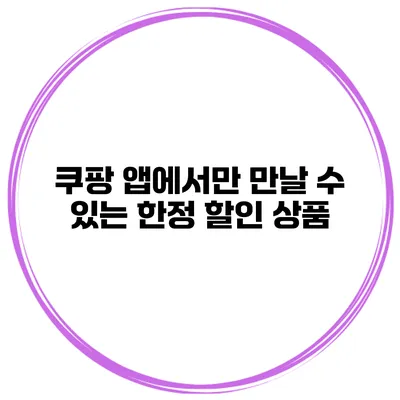 쿠팡 앱에서만 만날 수 있는 한정 할인 상품