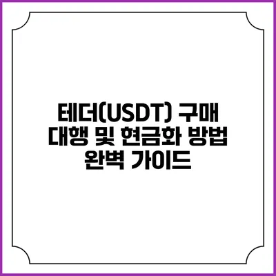 테더(USDT) 구매 대행 및 현금화 방법 완벽 가이드