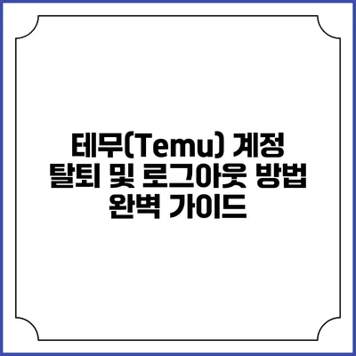 테무(Temu) 계정 탈퇴 및 로그아웃 방법 완벽 가이드